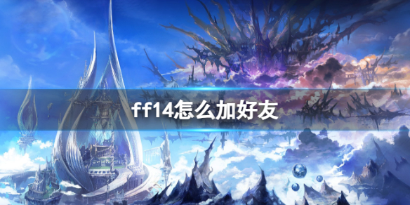 ff14怎么加好友-ff14加好友方法 