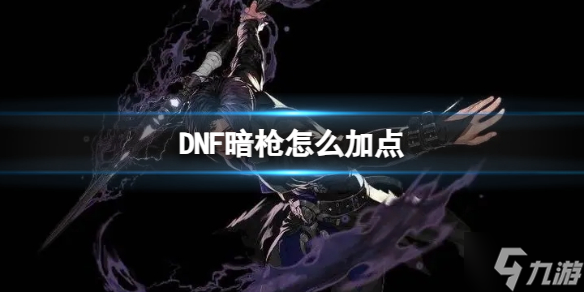 《DNF》暗枪怎么加点？ 暗枪技能加点推荐速参考