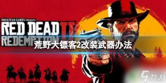 荒野大镖客枪怎么改装 《荒野大镖客2》武器改装教程