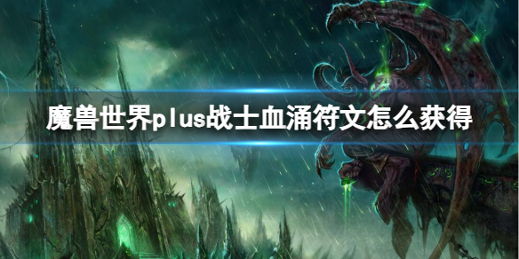 魔兽世界plus战士血涌符文怎么获得-战士血涌符文获取方法