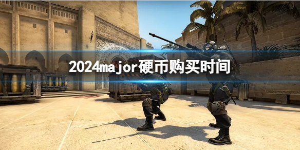 2024major硬币购买时间-csgo2024major硬币购买时间介绍