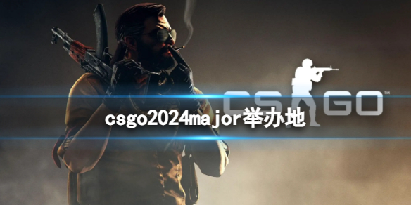 csgo2024major举办地-csgo2024major举办地介绍