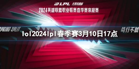 lol2024lpl春季赛3月10日17点-lol春季赛UP VS TES视频介绍