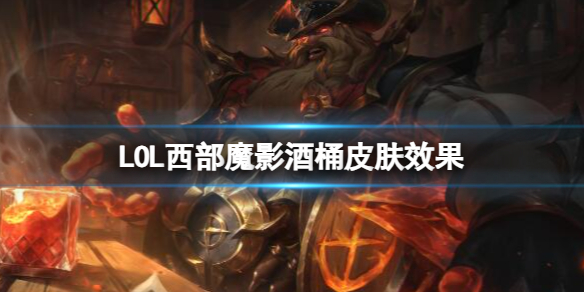 LOL西部魔影酒桶皮肤效果-LOL西部魔影酒桶皮肤效果预览