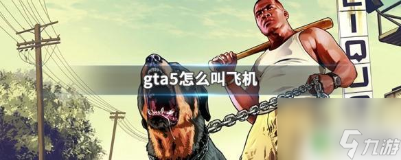 gta5线上怎么叫飞机 GTA5怎么开飞机