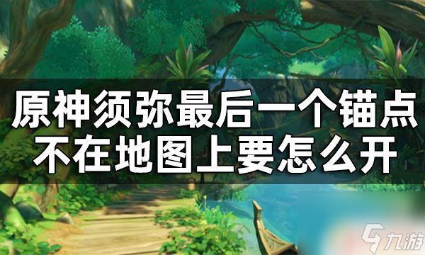 原神须弥护世森锚点怎么开 原神须弥最后一个锚点不在地图上怎么办