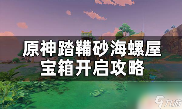 原神踏鞴砂三个海螺 原神踏鞴砂海螺屋宝箱开启攻略