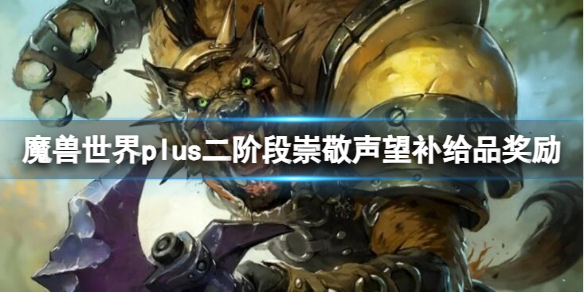 魔兽世界plus二阶段崇敬声望补给品奖励-二阶段崇敬声望补给品奖励一览