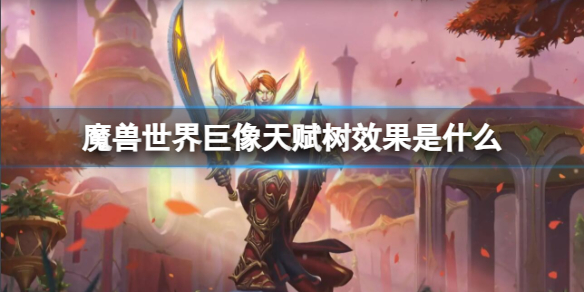 魔兽世界巨像天赋树效果是什么-魔兽世界巨像天赋树效果介绍