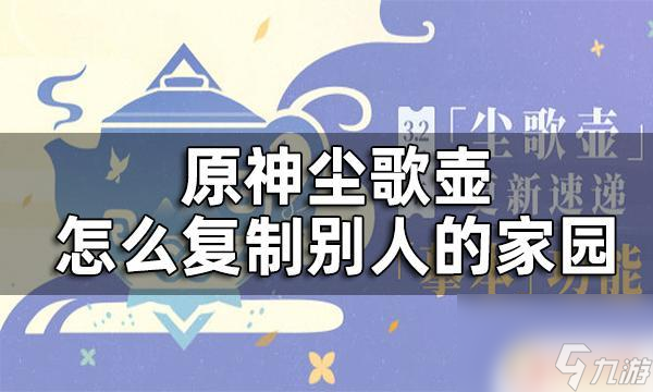 原神如何复制别人地图 原神尘歌壶家园复制教程