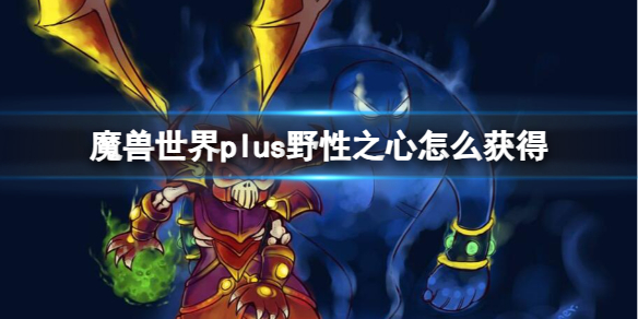 魔兽世界plus野性之心怎么获得-魔兽世界plus野性之心获取方法