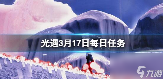 光遇3月17日每日任务怎么做 光遇每日任务攻略最新2024.3.17