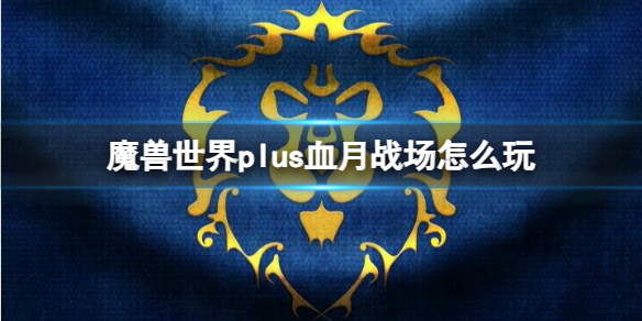 魔兽世界plus血月战场怎么玩-魔兽世界plus血月战场玩法介绍