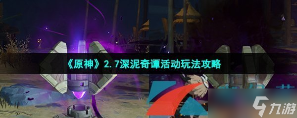 《原神》2.7深泥奇谭活动玩法攻略