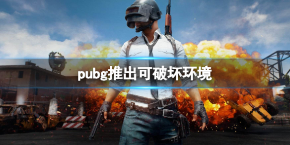 pubg推出可破坏环境-pubg推出可破坏环境玩法消息介绍