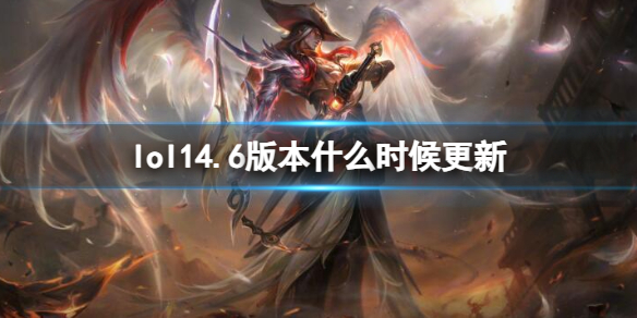 lol14.6版本什么时候更新-lol14.6版本更新时间介绍