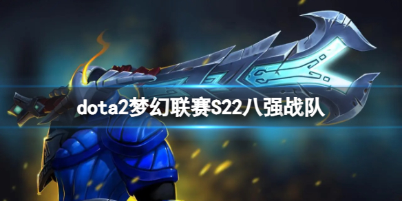 dota2梦幻联赛S22八强战队-dota2梦幻联赛S22八强战队介绍 