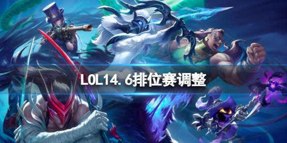 LOL14.6排位赛调整-LOL14.6排位赛调整一览 