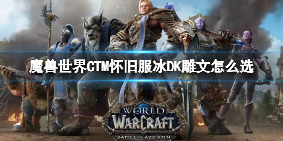 魔兽世界CTM怀旧服冰DK雕文怎么选-CTM怀旧服冰DK雕文选择推荐