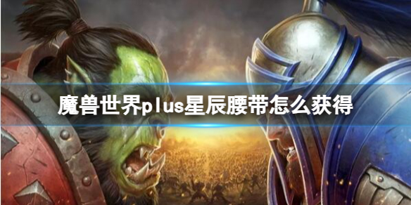 魔兽世界plus星辰腰带怎么获得-魔兽世界plus星辰腰带获取方法