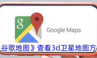 《谷歌地图》查看3d卫星地图方法 