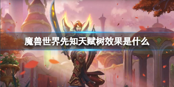 魔兽世界先知天赋树效果是什么-魔兽世界先知天赋树效果介绍