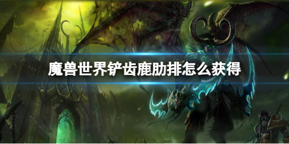 魔兽世界铲齿鹿肋排怎么获得-魔兽世界铲齿鹿肋排获取方法 