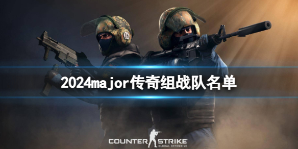 2024major传奇组战队名单-csgo2024major传奇组战队名单介绍