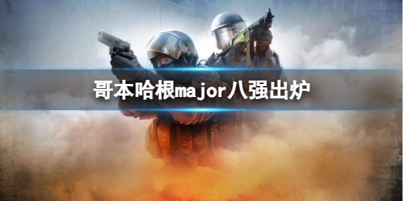 哥本哈根major八强出炉-csgo哥本哈根major八强出炉消息介绍 