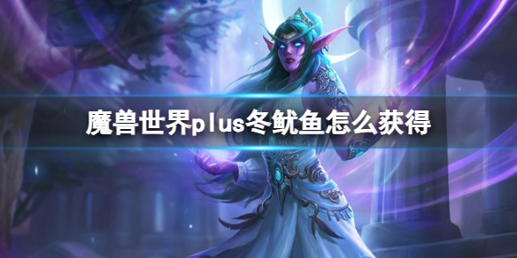 魔兽世界plus冬鱿鱼怎么获得-魔兽世界plus冬鱿鱼获取方法