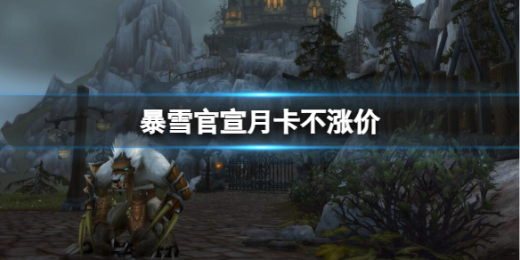 暴雪官宣月卡不涨价-魔兽世界暴雪官宣月卡不涨价消息介绍 