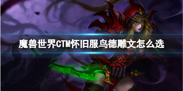 魔兽世界CTM怀旧服鸟德雕文怎么选-CTM怀旧服鸟德雕文选择推荐