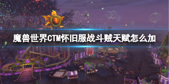 魔兽世界CTM怀旧服战斗贼天赋怎么加-CTM怀旧服战斗贼加点推荐