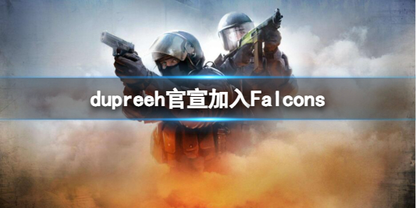 dupreeh官宣加入Falcons-csgodupreeh官宣加入Falcons消息介绍 