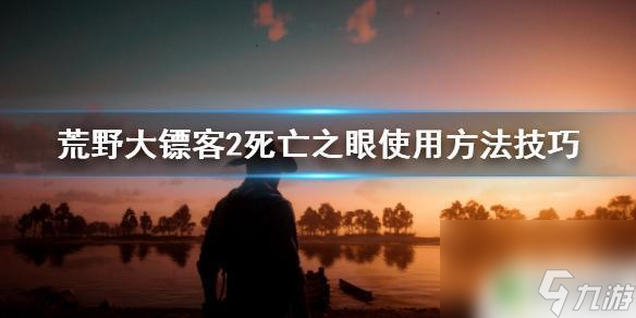 荒野大镖客2鹰眼模式使用方法 死亡之眼怎么使用 荒野大镖客2