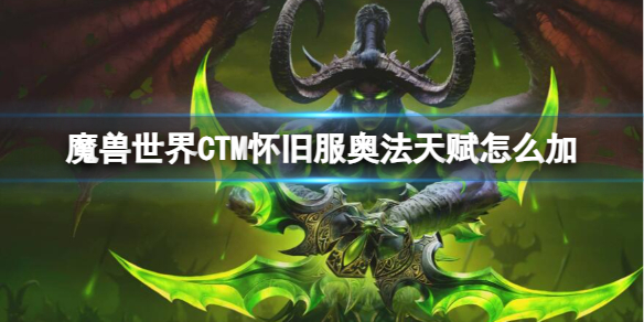 魔兽世界CTM怀旧服奥法天赋怎么加-魔兽世界CTM怀旧服奥法加点推荐