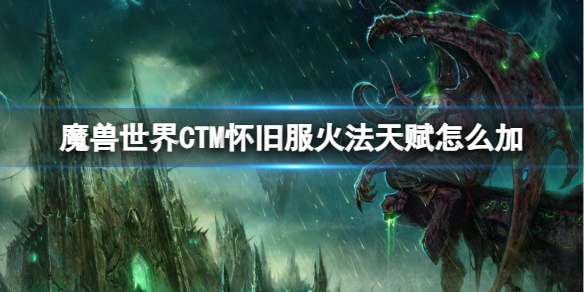 魔兽世界CTM怀旧服火法天赋怎么加-魔兽世界CTM怀旧服火法加点推荐