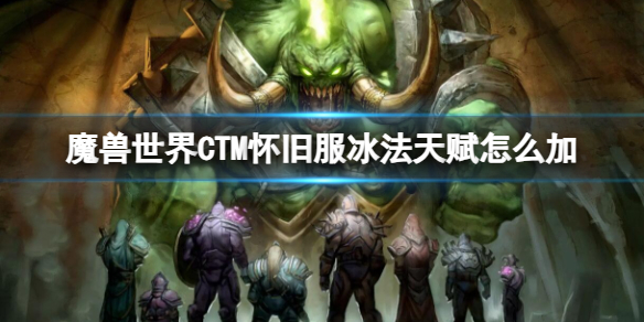 魔兽世界CTM怀旧服冰法天赋怎么加-魔兽世界CTM怀旧服冰法加点推荐