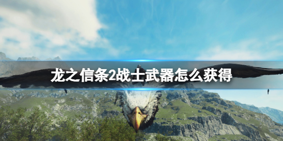 龙之信条2战士武器怎么获得-龙之信条2武器获取位置介绍