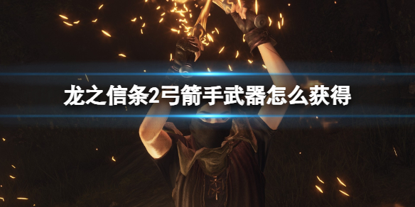 龙之信条2弓箭手武器大全-龙之信条2弓箭手武器怎么获得