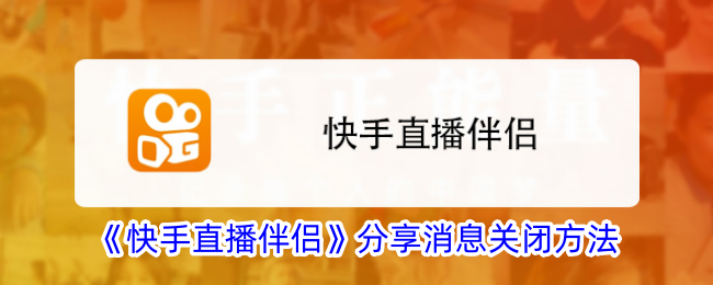 《快手直播伴侣》分享消息关闭方法