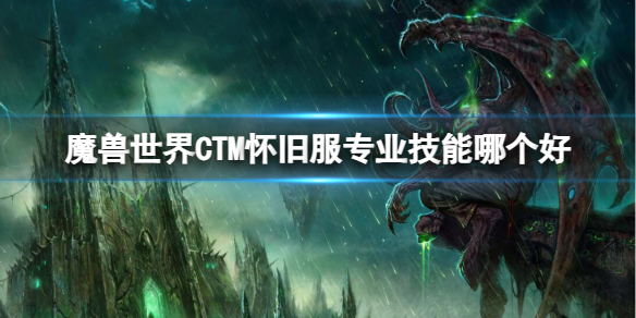 魔兽世界CTM怀旧服专业技能哪个好-魔兽世界CTM怀旧服专业技能推荐