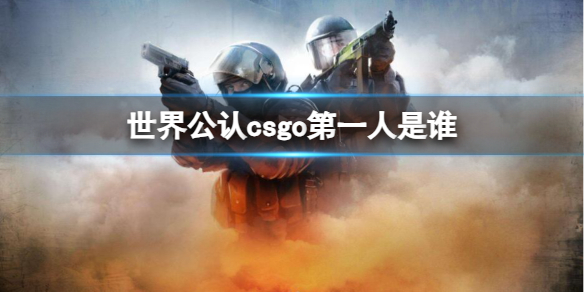 世界公认csgo第一人是谁-csgo世界公认第一人介绍 