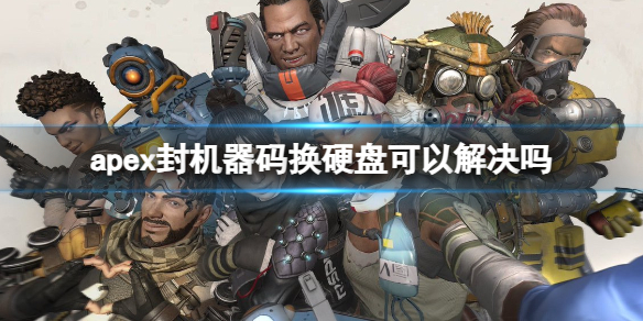 apex封机器码换硬盘可以解决吗-apex封机器码换硬盘解决方法 