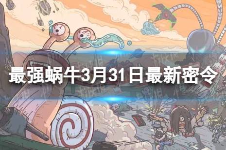 《最强蜗牛》2024年3月31日最新密令 