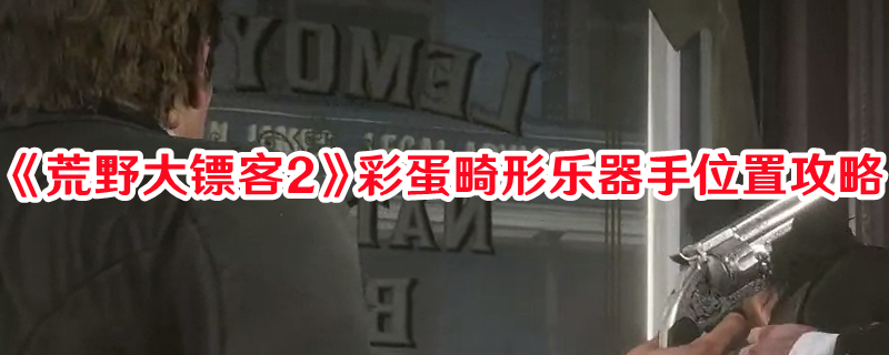 《荒野大镖客2》彩蛋畸形乐器手位置攻略