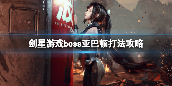 剑星亚巴顿怎么打-剑星游戏boss亚巴顿打法攻略