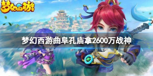 梦幻西游曲阜孔庙拿2600万战神-梦幻西游曲阜孔庙拿2600万战神最新消息