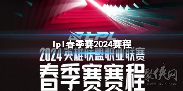 英雄联盟2024春季赛赛程 2024年lpl春季赛时间表