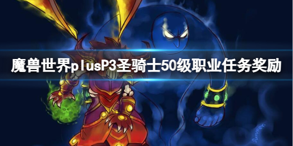 魔兽世界plusP3圣骑士50级职业任务奖励-P3圣骑士50级职业任务奖励一览